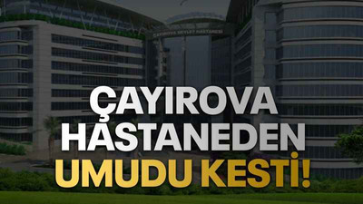 Çayırova hastaneden umudu kesti!